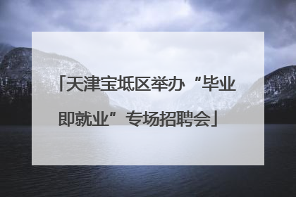 天津宝坻区举办“毕业即就业”专场招聘会