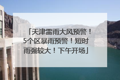 天津雷雨大风预警！5个区暴雨预警！短时雨强较大！下午开场
