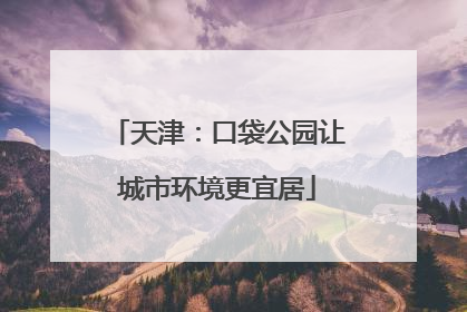 天津：口袋公园让城市环境更宜居
