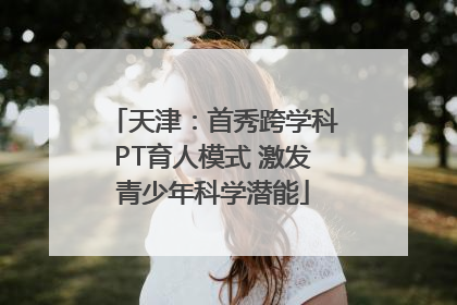 天津：首秀跨学科PT育人模式 激发青少年科学潜能