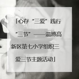 心存“三爱”践行“三节”——淄博高新区第七小学组织三爱三节主题活动