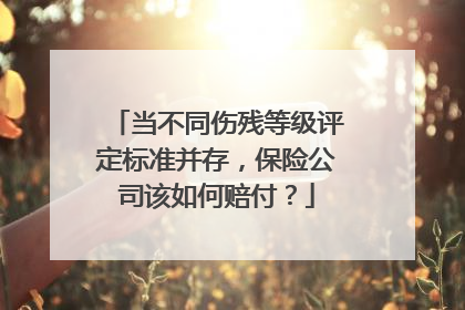 当不同伤残等级评定标准并存，保险公司该如何赔付？