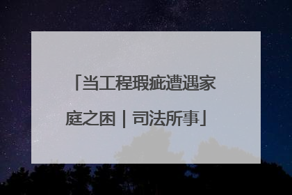 当工程瑕疵遭遇家庭之困｜司法所事