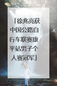 徐兆亮获中国公路自行车联赛康平站男子个人赛冠军