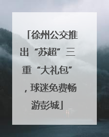 徐州公交推出“苏超”三重“大礼包”，球迷免费畅游彭城