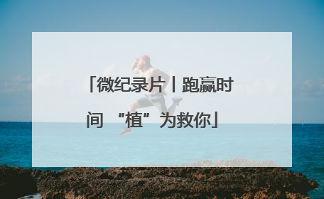 微纪录片丨跑赢时间 “植”为救你