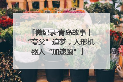 微纪录·青岛故事丨“夸父”追梦，人形机器人“加速跑”
