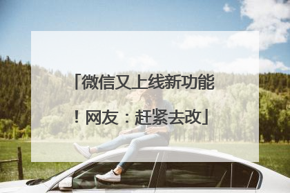 微信又上线新功能！网友：赶紧去改