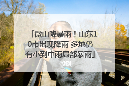 微山降暴雨！山东10市出现降雨 多地仍有小到中雨局部暴雨