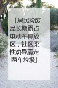 居民捡废品长期霸占电动车停放区，社区柔性劝导清走两车垃圾
