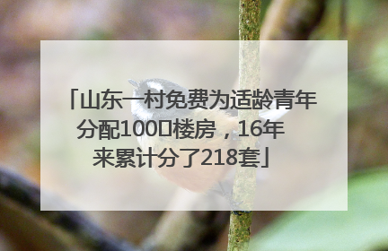 山东一村免费为适龄青年分配100㎡楼房，16年来累计分了218套