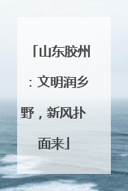 山东胶州：文明润乡野，新风扑面来