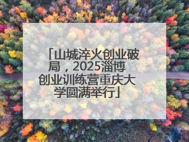 山城淬火创业破局，2025淄博创业训练营重庆大学圆满举行