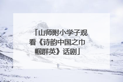 山师附小学子观看《诗韵中国之巾帼群英》话剧