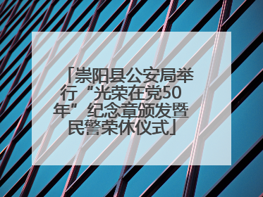 崇阳县公安局举行“光荣在党50年”纪念章颁发暨民警荣休仪式