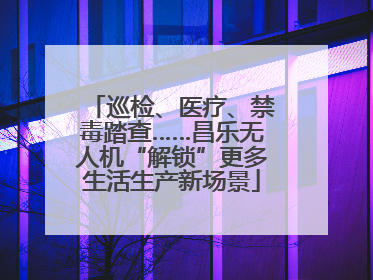 巡检、医疗、禁毒踏查……昌乐无人机“解锁”更多生活生产新场景
