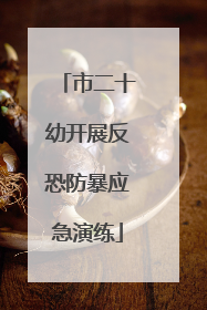 市二十幼开展反恐防暴应急演练