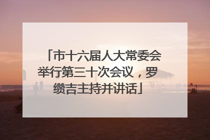 市十六届人大常委会举行第三十次会议，罗缵吉主持并讲话