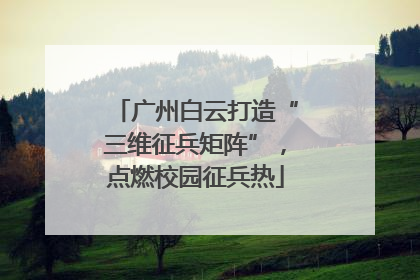 广州白云打造“三维征兵矩阵”，点燃校园征兵热