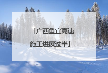 广西鱼宜高速施工进展过半