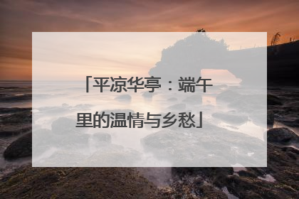 平凉华亭：端午里的温情与乡愁