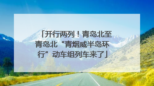 开行两列！青岛北至青岛北“青烟威半岛环行”动车组列车来了
