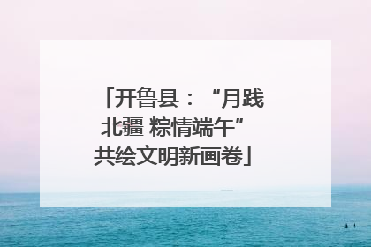 开鲁县：“月践北疆 粽情端午”共绘文明新画卷