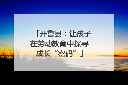 开鲁县：让孩子在劳动教育中探寻成长“密码”