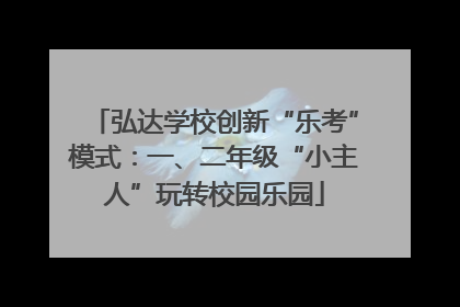 弘达学校创新“乐考”模式：一、二年级“小主人”玩转校园乐园