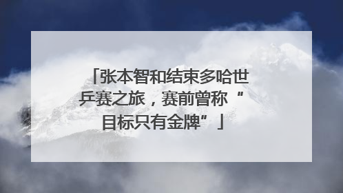 张本智和结束多哈世乒赛之旅，赛前曾称“目标只有金牌”