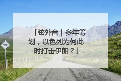 弦外音｜多年筹划，以色列为何此时打击伊朗？