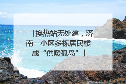 换热站无处建，济南一小区多栋居民楼成“供暖孤岛”