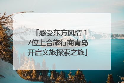 感受东方风情 17位上合旅行商青岛开启文旅探索之旅