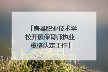 房县职业技术学校开展保育师执业资格认定工作