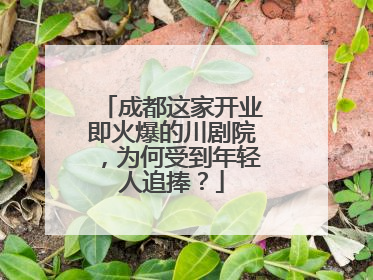 成都这家开业即火爆的川剧院，为何受到年轻人追捧？
