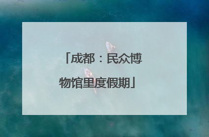 成都：民众博物馆里度假期