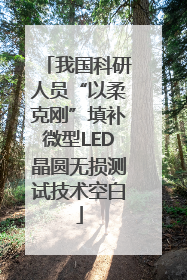 我国科研人员“以柔克刚”填补微型LED晶圆无损测试技术空白