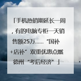 手机热销期延长一周，有的电脑专柜一天销售额25万……“国补+店补”双重优惠点燃德州“考后经济”