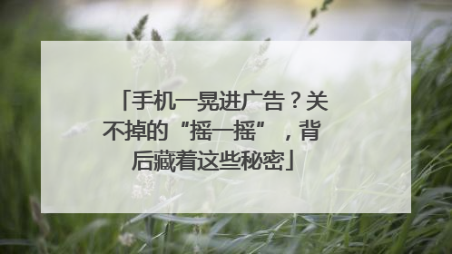 手机一晃进广告？关不掉的“摇一摇”，背后藏着这些秘密