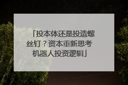 投本体还是投造螺丝钉？资本重新思考机器人投资逻辑
