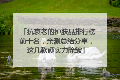 抗衰老的护肤品排行榜前十名，亲测总结分享，这几款硬实力除皱