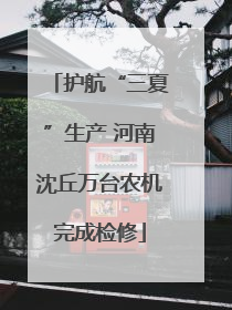 护航“三夏”生产 河南沈丘万台农机完成检修