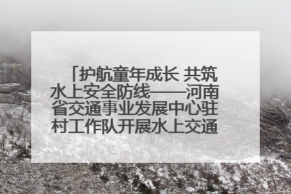 护航童年成长 共筑水上安全防线——河南省交通事业发展中心驻村工作队开展水上交通安全知识进校园活动