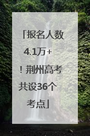报名人数4.1万+！荆州高考共设36个考点