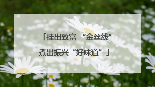 挂出致富 “金丝线” 煮出振兴“好味道”