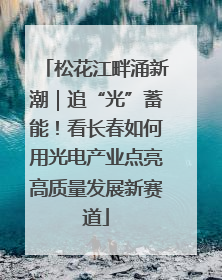 松花江畔涌新潮｜追“光”蓄能！看长春如何用光电产业点亮高质量发展新赛道