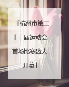 杭州市第二十一届运动会首场比赛盛大开幕