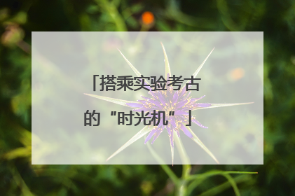搭乘实验考古的“时光机”