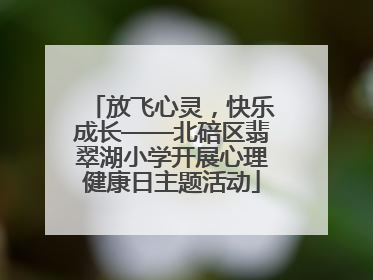 放飞心灵，快乐成长——北碚区翡翠湖小学开展心理健康日主题活动