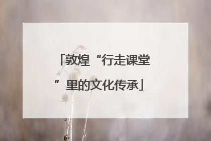 敦煌“行走课堂”里的文化传承